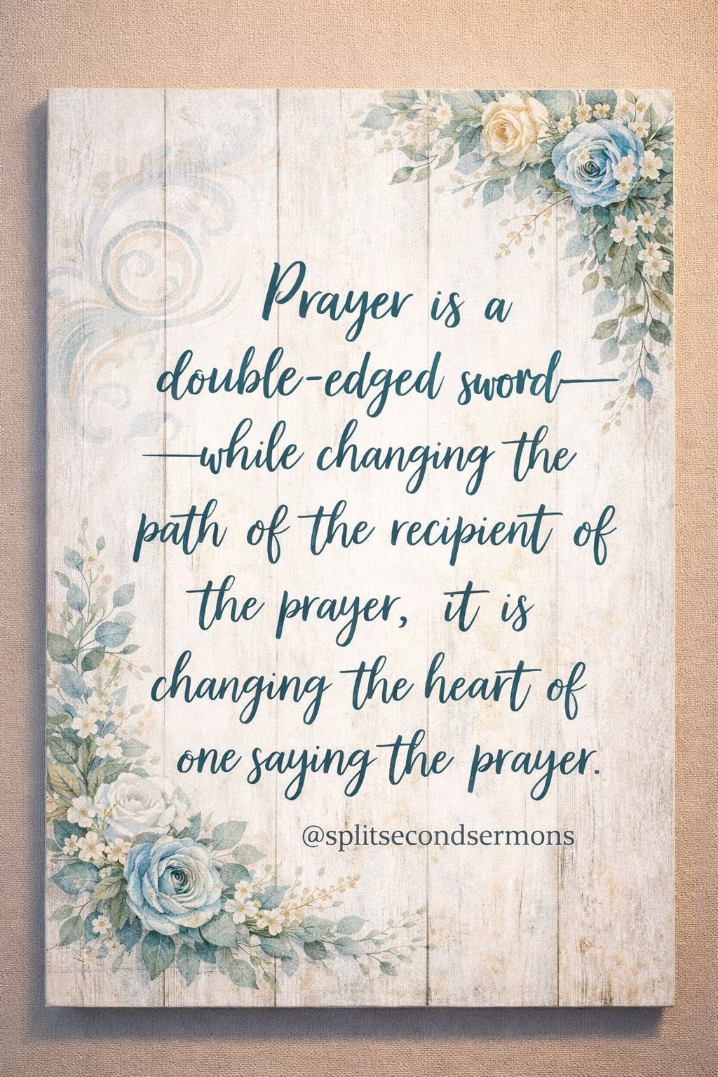 Prayer is a double-edged sword — while changing the path of the recipient of the prayer, it is changing the heart of the one saying the prayer.