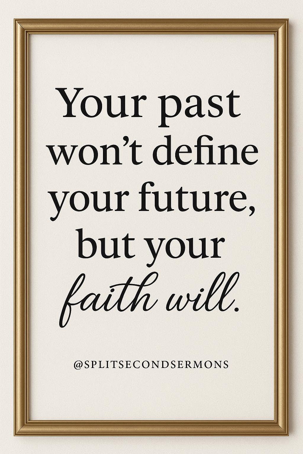 Your past won't define your future, but your faith will.