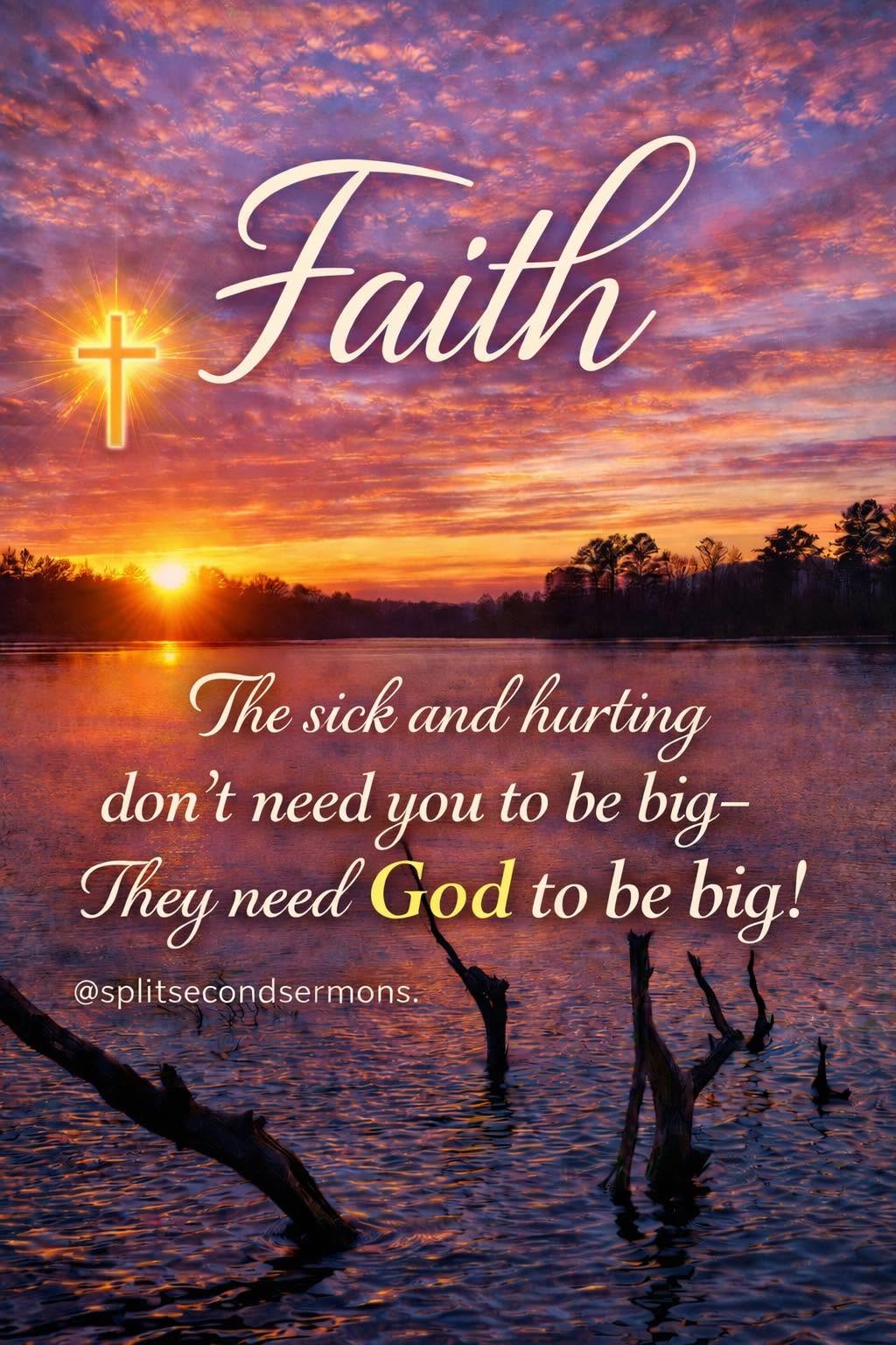 The sick and hurting don't need you to be big — they need God to be big!