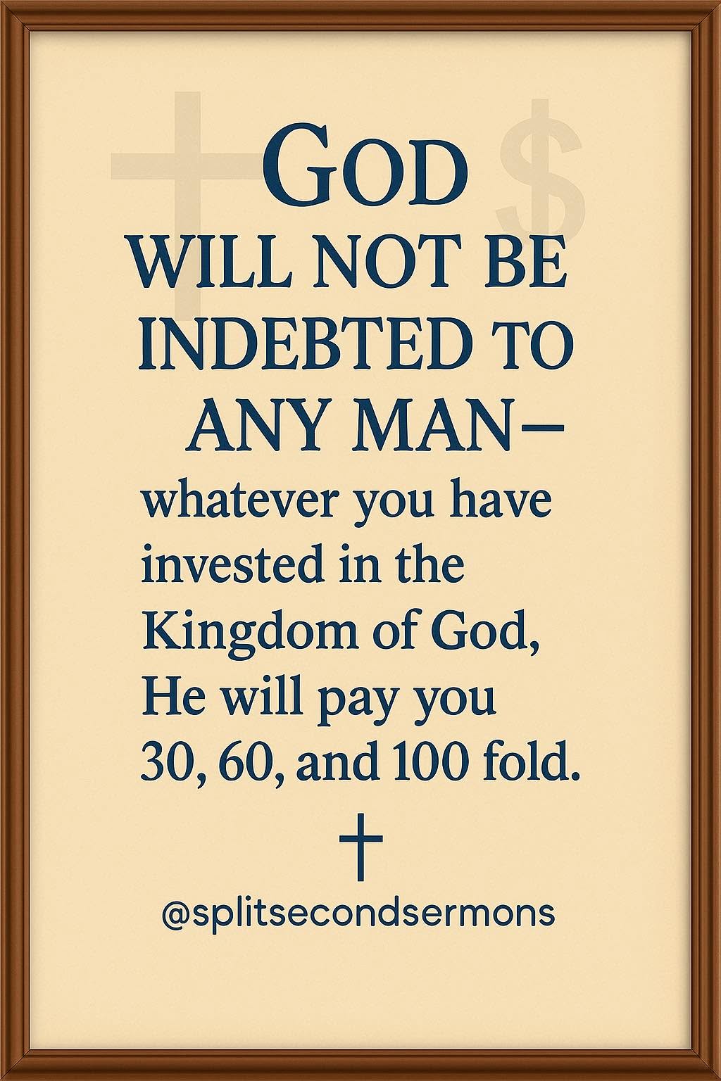 God will not be indebted to any man — whatever you have invested in the Kingdom of God, He will pay you 30, 60, and 100 fold.