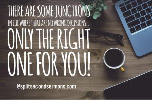 There are some junctions in life where there are no wrong  decisions…only the right one for you