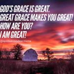 God’s grace is great. Great grace makes you great! How are you? I am great!